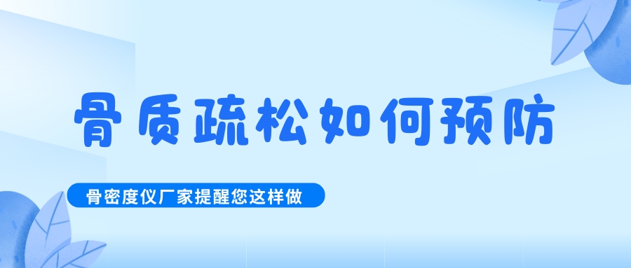 怎么預防治療骨質(zhì)疏松呢?骨密度檢測儀生產(chǎn)廠家提醒您這樣做！