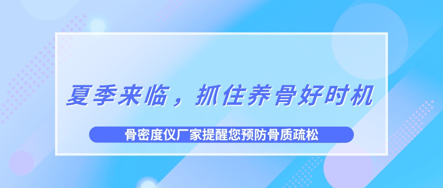 夏季來臨，抓住養(yǎng)骨好時機，預防骨質(zhì)疏松！